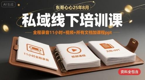 东哥心心25年8月私域线下培训课，全程录音11小时+视频+所有文档加课程ppt-淘金日记