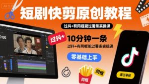 短剧快剪原创教程，10分钟一条，过抖+有同框能过薯条实操课-淘金日记