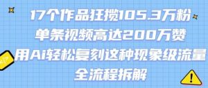 17个作品狂揽105.3W粉,单条视频高达200W赞,用Ai轻松复刻这种现象级流量!(全流程拆解)-淘金日记