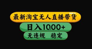 淘宝无人直播带货【最新】,日入10张,独家技术,无违规封号,长期稳定,开播就出单【揭秘】-淘金日记