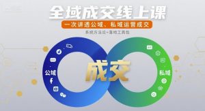 全域成交线上课,一次讲透公域、私域运营成交-淘金日记