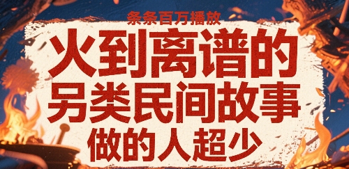 火到离谱的另类民间故事,条条百W播放,做的人超少-淘金日记