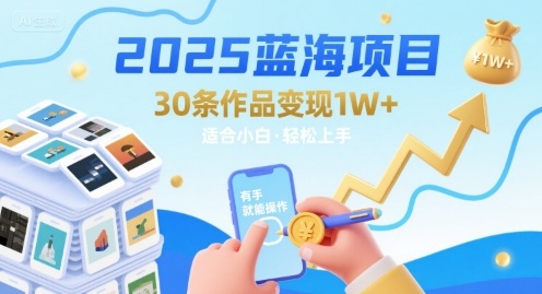 2025蓝海项目30条作品 变现1w+ 有手就能操作适合小白做-淘金日记