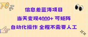 信息差蓝海项目当天变现多张 可矩阵自动化操作 全程不需要人工-淘金日记