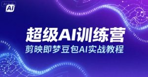 超级AI训练营，剪映即梦豆包AI实战教程-淘金日记