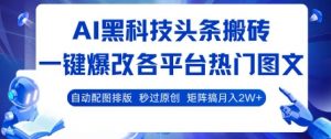 AI黑科技头条搬砖，一键爆改各平台热门图文 自动配图排版，秒过原创，矩阵搞月入2W+【揭秘】-淘金日记