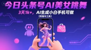 今日头条号AI美女跳舞,3天1k+,AI生成小白手机可做【附指令工具】-淘金日记