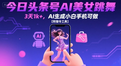 今日头条号AI美女跳舞,3天1k+,AI生成小白手机可做【附指令工具】-淘金日记