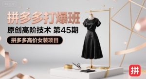 拼多多打爆班原创高阶技术第45期,拼多多高价女装项目-淘金日记