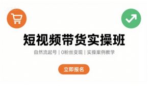 短视频带货实操班,自然流电商快速起号,实现轻松带货变现-淘金日记