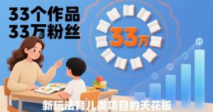 33个作品33W粉丝，育儿类项目的天花板，小白可操作-淘金日记