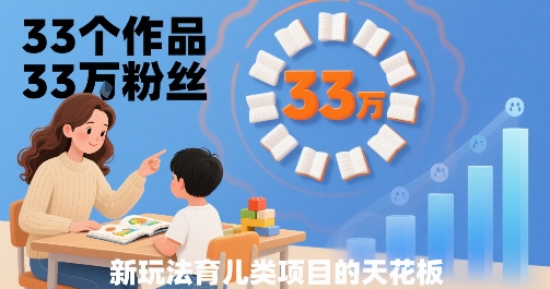 33个作品33W粉丝，育儿类项目的天花板，小白可操作-淘金日记