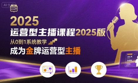 运营型主播课程2025版，从0到1教你成为金牌运营型主播-淘金日记