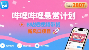 哔哩哔哩悬赏计划,B站短视频带货,7天佣金2807,新风口项目-淘金日记