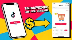 TikTok从开店到投流的进阶课,从基础实操到高阶技巧一网打尽-淘金日记