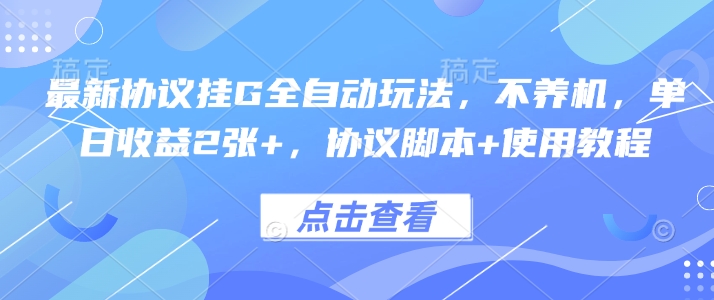 最新协议挂G全自动玩法,不用养机,单日收益2张+,协议脚本+使用教程【揭秘】-淘金日记