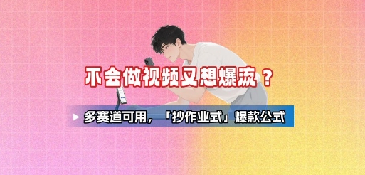 不会做视频又想爆流?多赛道可用,「抄作业式」爆款公式-淘金日记