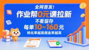 全网首发!作业帮0元课拉新,不存在留存,每单最低10米,转化率越高佣金率越高-淘金日记
