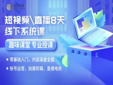 短视频直播8天线下系统课，零基础入门，内容涵盖全面，账号运营，拍摄剪辑，直播电商-淘金日记