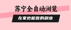 苏宁全自动浏览,在家也能做的副业,无需人工,0风控,单机日入5张+,直接矩阵开干【揭秘】-淘金日记