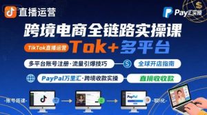 跨境电商线上课，TikTok 直播运营 + 多平台账号注册 + PayPal 万里汇实操教程-淘金日记
