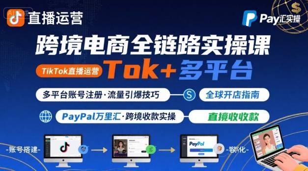 跨境电商线上课，TikTok 直播运营 + 多平台账号注册 + PayPal 万里汇实操教程-淘金日记