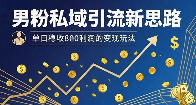 男粉私域引流新思路，单日稳收8张利润的变现玩法-淘金日记