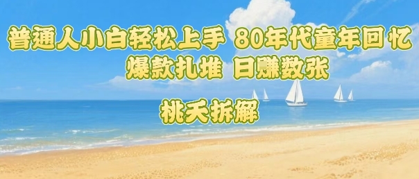 普通人小白轻松上手 80年代童年回忆杀,爆款扎堆,日入数张-淘金日记