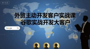 外贸主动开发客户实战课,谷歌实战开发大客户-淘金日记