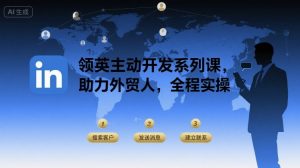 领英主动开发系列课,助力外贸人,全程实操-淘金日记
