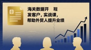 海关数据开发客户实战课，帮助外贸人提升业绩-淘金日记