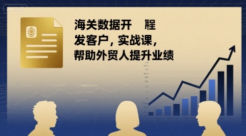 海关数据开发客户实战课，帮助外贸人提升业绩-淘金日记