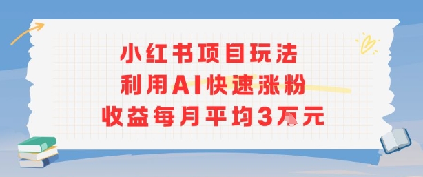 小红书商单项目新玩法，利用AI快速涨粉收益每月平均3W-淘金日记