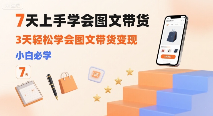 7天上手学会图文带货,3天轻松学会图文带货变现,小白必学-淘金日记