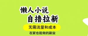 懒人小说自撸拉新,无需流量,一个账号一条作品就可以打爆收益,在家也能轻松做的副业【揭秘】-淘金日记