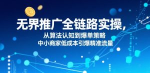 无界推广全链路实操,从算法认知到爆单策略,中小商家低成本引爆精准流量-淘金日记