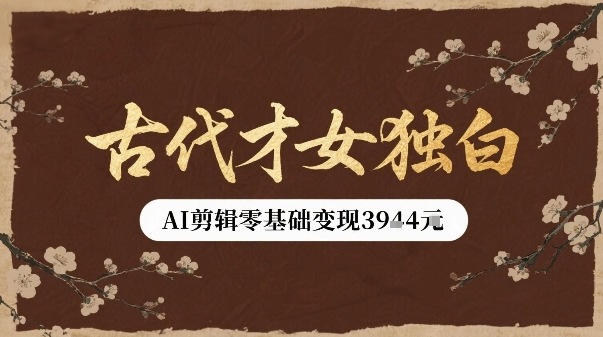 古代才女独白视频新玩法单条视频变现多张，AI剪辑零基础即可上手-淘金日记