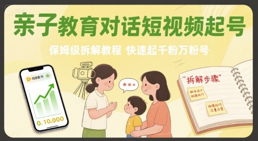 亲子教育对话短视频起号,保姆级拆解教程,快速起千粉万粉号-淘金日记