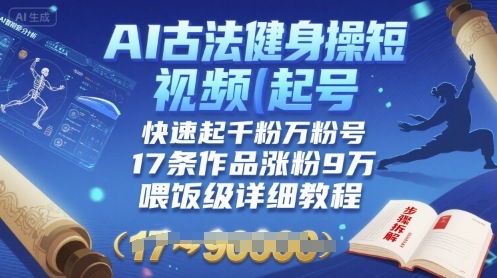 AI古法健身操短视频起号，快速起千粉万粉号，17条作品涨粉9W(喂饭级详细教程)-淘金日记