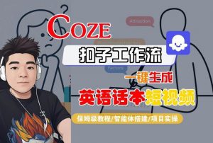 Coze扣子工作流一键生成英语话本短视频,保姆级教程-智能体搭建-项目实操-淘金日记