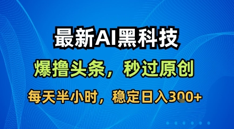 最新AI黑科技软件撸头条搬运,无需任何指令,秒过原创,每天半小时,稳定日入3张【揭秘】-淘金日记
