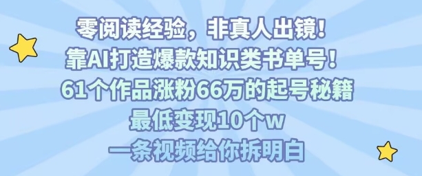 靠AI打造爆款知识类书单号,61个作品涨粉66w的起号秘籍,最低变现10个w,一条视频给你拆明白-淘金日记