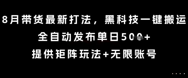 8月带货最新打法，黑科技一键搬运，全自动发布单日5张+，提供矩阵玩法+无限账号【揭秘】-淘金日记