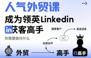 人气外贸课-成为领英Linkedin获客高手，你需要做对什么-淘金日记