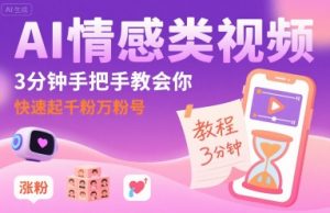 AI情感类视频,3分钟手把手教会你,快速起千粉万粉号-淘金日记