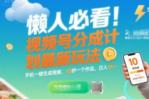 懒人必看！视频号分成计划最新玩法：手机一键生成视频，10秒一个作品，日入1k+【揭秘】-淘金日记