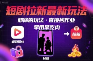 解锁短剧拉新最新玩法,邪修的玩法,直接抄作业,早用早吃肉-淘金日记