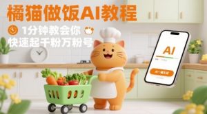有趣的橘猫买菜做饭视频，用AI一键搞定，1分钟教会你，快速起千粉万粉号-淘金日记