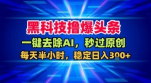黑科技撸爆头条,一键去除AI,秒过原创,每天半小时,稳定日入3张+【揭秘】-淘金日记