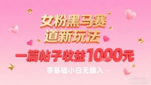 女粉黑马赛道新玩法，一篇帖子收益1k，零基础小白无脑入非常适合-淘金日记